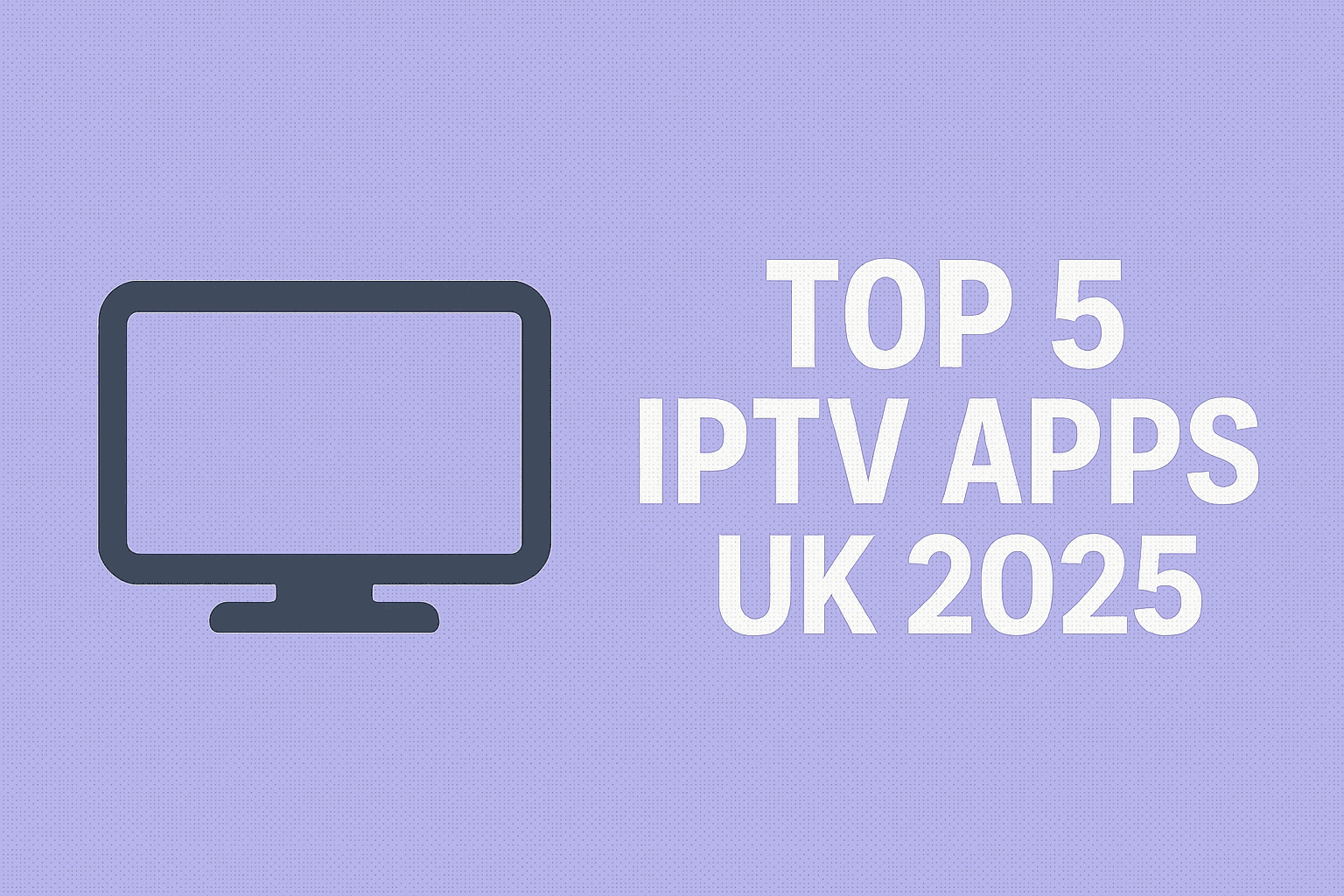 Top 5 IPTV Apps for UK Viewers in 2025